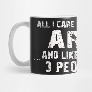 All  I Care About Is Art  And Like Maybe 3 People Mug